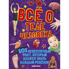 Всё о теле человека. 101 невероятный факт