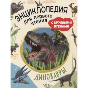 Динозавры. Энциклопедия для первого чтения с крупными буквами